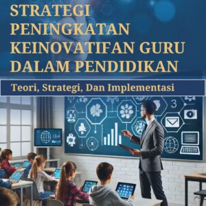 STRATEGI PENINGKATAN KEINOVATIFAN GURU DALAM PENDIDIKAN: TEORI, STRATEGI, DAN IMPLEMENTASI