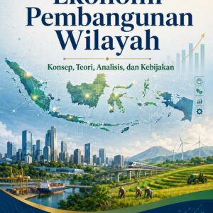 EKONOMI PEMBANGUNAN WILAYAH: Konsep, Teori, Analisis, dan Kebijakan